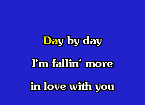 Day by day

I'm fallin' more

in love with you