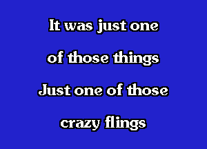 It was just one

of mose things

Just one of those

crazy flings