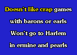 Doesn't like crap games
with barons or earls
Won't go to Harlem

in ermine and pearls