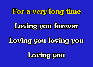 For a very long time

Loving you forever

loving you loving you

Loving you