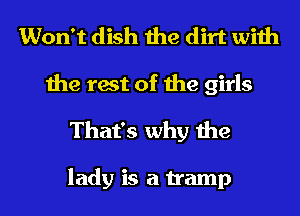 Won't dish the dirt with
the rest of the girls
That's why the

lady is a tramp