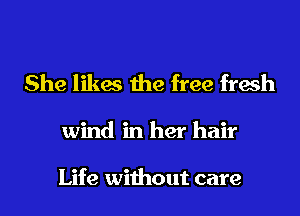 She likes the free fresh
wind in her hair

Life without care