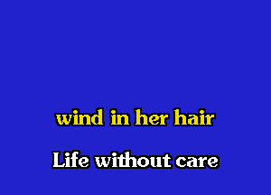 wind in her hair

Life without care