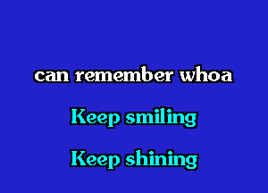 can remember whoa

Keep smiling

Keep shining