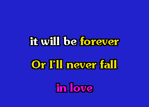 it will be forever

Or I'll never fall