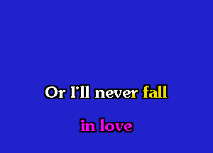 Or I'll never fall