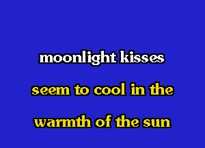 moonlight kisses

seem to cool in the

warmih of the sun I