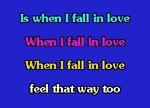 15 when I fall in love

When I fall in love

feel that way too