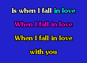 15 when I fall in love

When I fall in love

with you