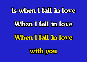 15 when I fall in love
When 1 fall in love
When I fall in love

with you