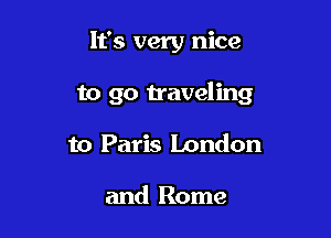 It's very nice

to go traveling

to Paris London

and Rome