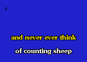 and never ever think

of counting sheep