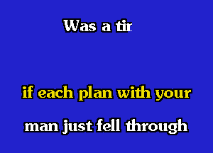 if each plan with your

man just fell through