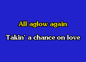 All aglow again

Takin' a chance on love