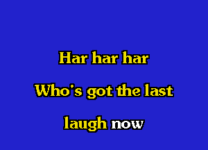 Har har har

Who's got the last

laugh now