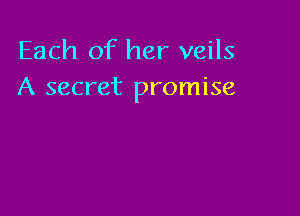 Each of her veils
A secret promise