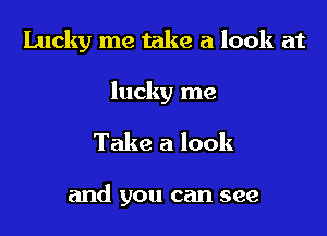 Lucky me take a look at

lucky me

Take a look

and you can see