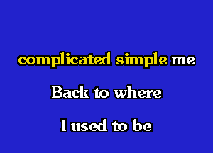 complicated simple me

Back to where

I used to be