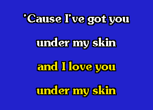 'Cause I've got you
under my skin

and 1 love you

under my skin
