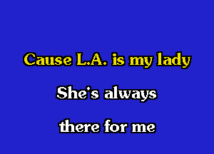 Cause LA. is my lady

She's always

there for me