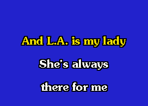 And LA. is my lady

She's always

there for me