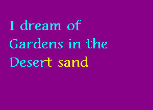 I dream of
Gardens in the

Desert 53 nd