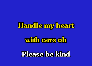Handle my heart

with care oh

Please be kind