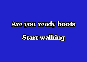 Are you ready boots

Start walking