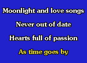 Moonlight and love songs
Never out of date
Hearts full of passion

As time goes by