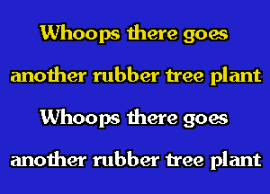 Whoops there goes
another rubber tree plant
Whoops there goes

another rubber tree plant