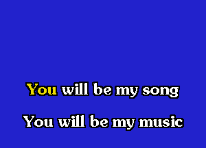 You will be my song

You will be my music