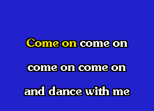 Come on come on

come on come on

and dance with me I