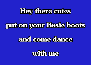 Hey there cutes

put on your Basie boots

and come dance

with me