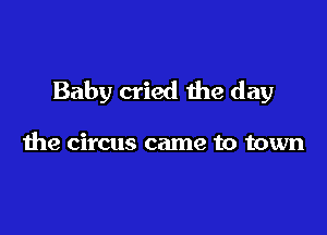 Baby cried the day

the circus came to town