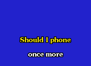 Should 1 phone

once more