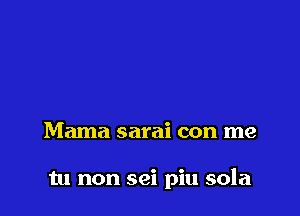 Mama sarai con me

tu non sei piu sola