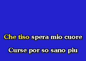 Che tiso spera mio cuore

Curse por so sano piu