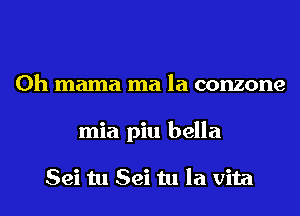 0h mama ma la conzone

mia piu bella

Sei tu Sei tu la vita