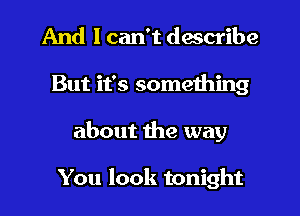 And I can't describe
But it's something
about the way

You look tonight