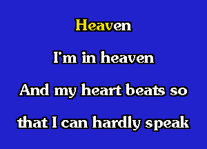 Heaven
I'm in heaven
And my heart beats so

that I can hardly speak