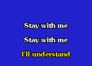 Stay wiih me

Stay with me

I'll understand
