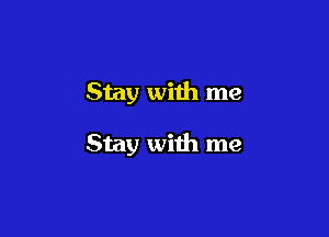 Stay with me

Stay with me