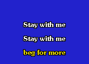 Stay with me

Stay with me

beg for more