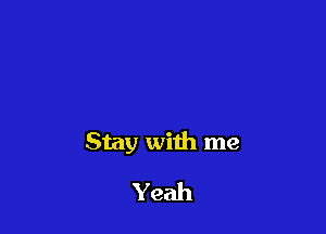 Stay with me

Yeah