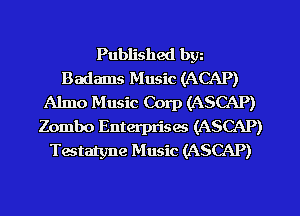 Published by
Badams Music (ACAP)
Almo Music Corp (ASCAP)
Zombo Enterprises (ASCAP)
Testatyne Music (ASCAP)