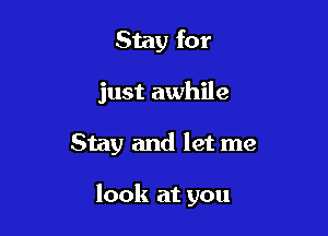 Stay for

just awhile

Stay and let me

look at you