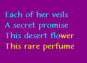 Each of her veils
A secret promise
This desert flower
This rare perfume