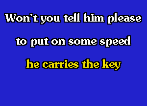 Won't you tell him please
to put on some speed

he carries the key