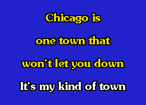 Chicago is

one town mat

won't let you down

It's my kind of town