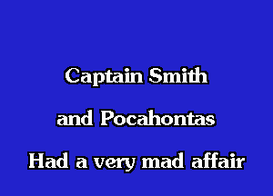 Captain Smith

and Pocahontas

Had a very mad affair